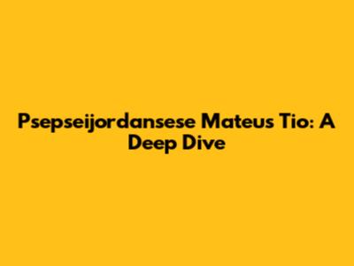 Psepseijordansese Mateus Tio: A Deep Dive