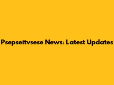 Psepseitvsese News: Latest Updates