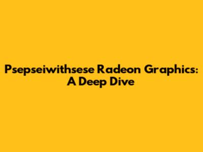 Psepseiwithsese Radeon Graphics: A Deep Dive