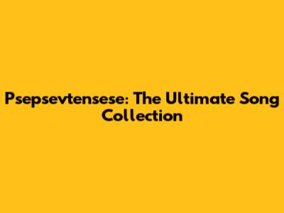 Psepsevtensese: The Ultimate Song Collection