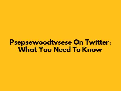 Psepsewoodtvsese On Twitter: What You Need To Know