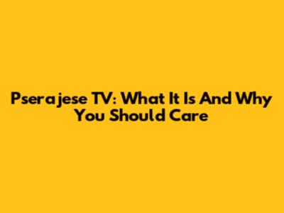 Pserajese TV: What It Is And Why You Should Care