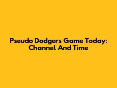 Pseudo Dodgers Game Today: Channel And Time