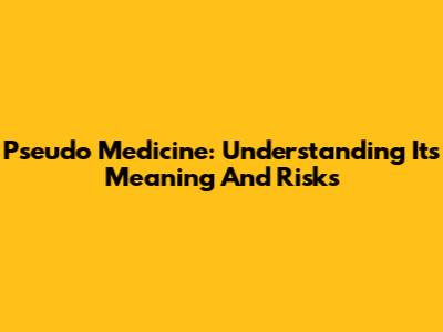 Pseudo Medicine: Understanding Its Meaning And Risks