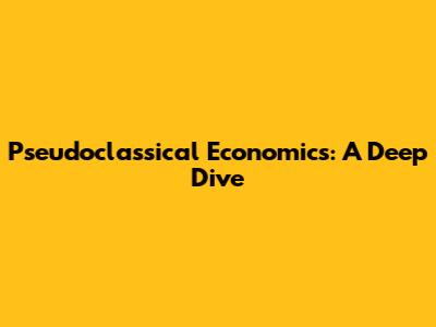 Pseudoclassical Economics: A Deep Dive
