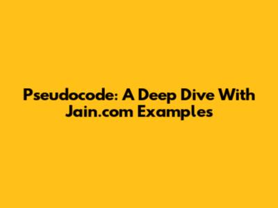 Pseudocode: A Deep Dive With Jain.com Examples