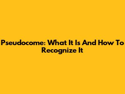 Pseudocome: What It Is And How To Recognize It
