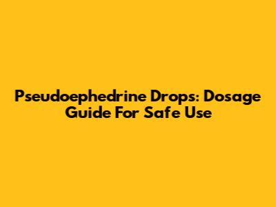 Pseudoephedrine Drops: Dosage Guide For Safe Use