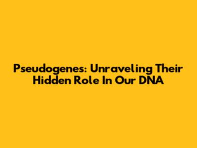 Pseudogenes: Unraveling Their Hidden Role In Our DNA