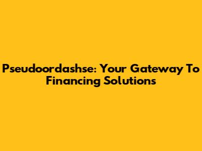 Pseudoordashse: Your Gateway To Financing Solutions