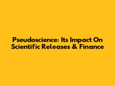 Pseudoscience: Its Impact On Scientific Releases & Finance