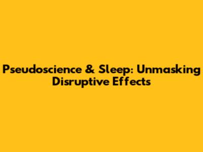 Pseudoscience & Sleep: Unmasking Disruptive Effects