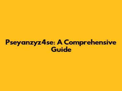 Pseyanzyz4se: A Comprehensive Guide