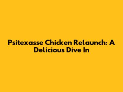 Psitexasse Chicken Relaunch: A Delicious Dive In