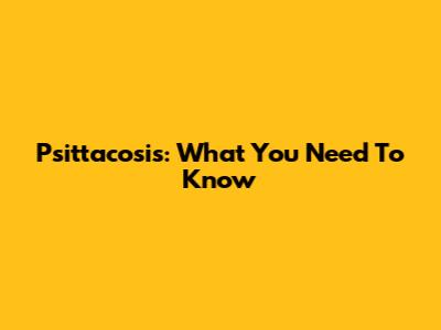 Psittacosis: What You Need To Know