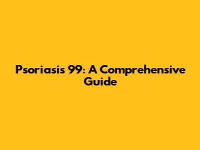 Psoriasis 99: A Comprehensive Guide