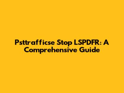Psttrafficse Stop LSPDFR: A Comprehensive Guide