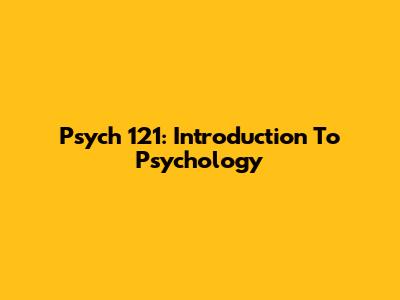 Psych 121: Introduction To Psychology
