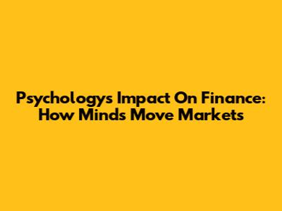 Psychology's Impact On Finance: How Minds Move Markets