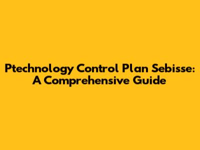 Ptechnology Control Plan Sebisse: A Comprehensive Guide