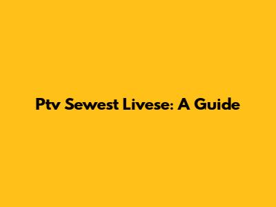 Ptv Sewest Livese: A Guide
