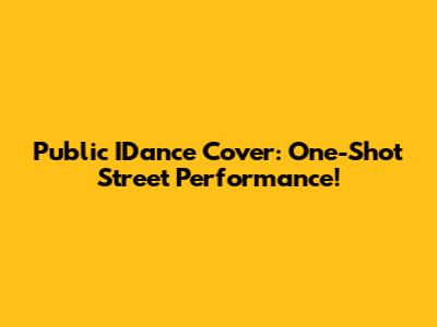 Public IDance Cover: One-Shot Street Performance!