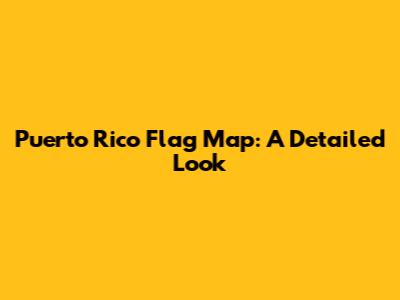 Puerto Rico Flag Map: A Detailed Look