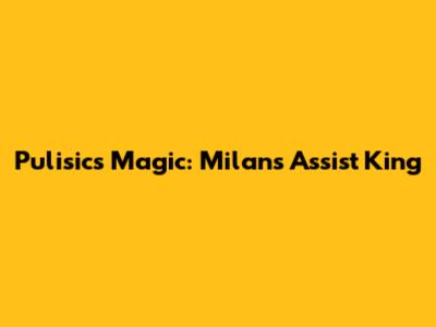 Pulisic's Magic: Milan's Assist King