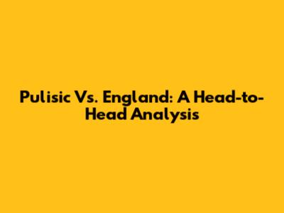 Pulisic Vs. England: A Head-to-Head Analysis