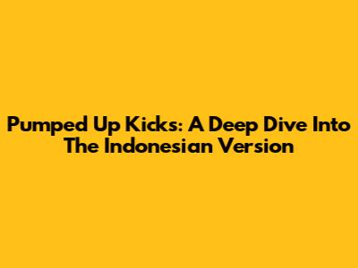 Pumped Up Kicks: A Deep Dive Into The Indonesian Version