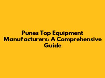 Pune's Top Equipment Manufacturers: A Comprehensive Guide
