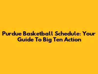 Purdue Basketball Schedule: Your Guide To Big Ten Action