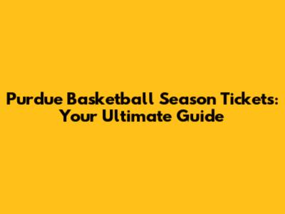 Purdue Basketball Season Tickets: Your Ultimate Guide