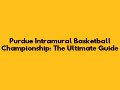 Purdue Intramural Basketball Championship: The Ultimate Guide