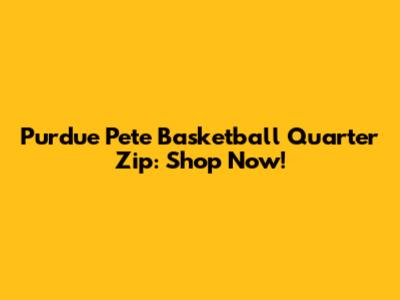 Purdue Pete Basketball Quarter Zip: Shop Now!