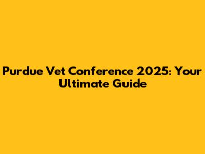 Purdue Vet Conference 2025: Your Ultimate Guide