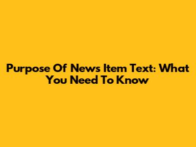 Purpose Of News Item Text: What You Need To Know