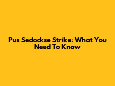 Pus Sedockse Strike: What You Need To Know
