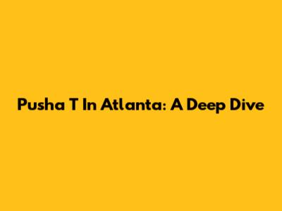 Pusha T In Atlanta: A Deep Dive