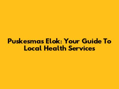 Puskesmas Elok: Your Guide To Local Health Services
