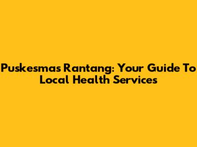 Puskesmas Rantang: Your Guide To Local Health Services