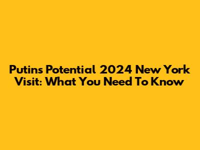 Putin's Potential 2024 New York Visit: What You Need To Know
