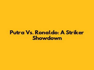 Putra Vs. Ronaldo: A Striker Showdown