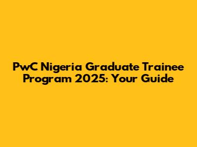 PwC Nigeria Graduate Trainee Program 2025: Your Guide