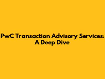 PwC Transaction Advisory Services: A Deep Dive