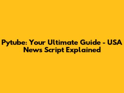 Pytube: Your Ultimate Guide - USA News Script Explained