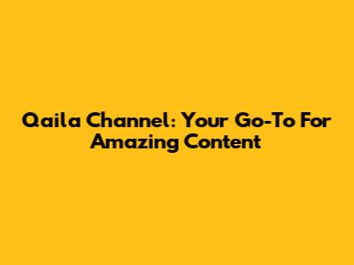 Qaila Channel: Your Go-To For Amazing Content