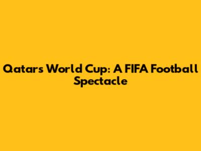 Qatar's World Cup: A FIFA Football Spectacle