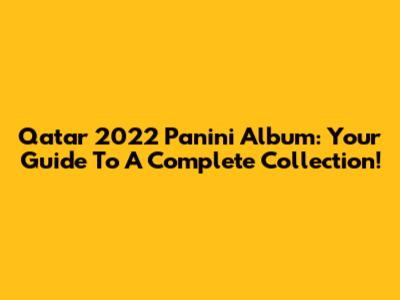 Qatar 2022 Panini Album: Your Guide To A Complete Collection!