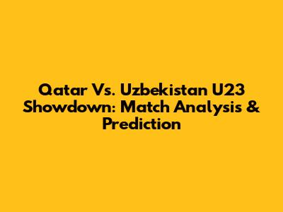 Qatar Vs. Uzbekistan U23 Showdown: Match Analysis & Prediction